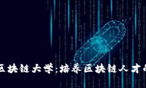 四川区块链大学：培养区块链人才的摇篮