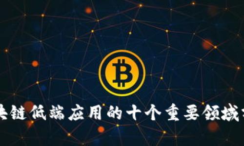 区块链低端应用的十个重要领域分析