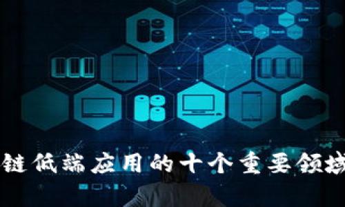 区块链低端应用的十个重要领域分析