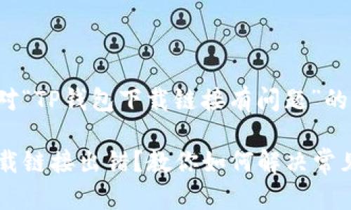 以下是针对“TP钱包下载链接有问题”的内容规划：

TP钱包下载链接出错？教你如何解决常见问题