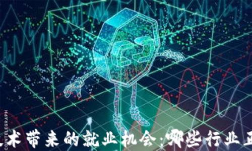 
区块链技术带来的就业机会：哪些行业正在崛起？