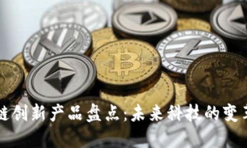 区块链创新产品盘点：未来科技的变革之路