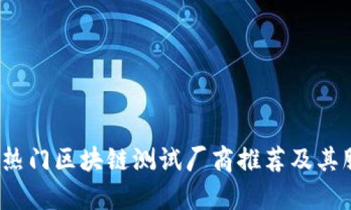 2023年热门区块链测试厂商推荐及其服务解析