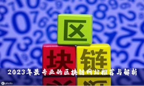2023年最专业的区块链网站推荐与解析