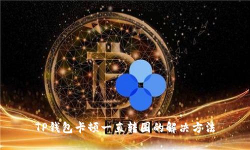 TP钱包卡顿一直转圈的解决方法