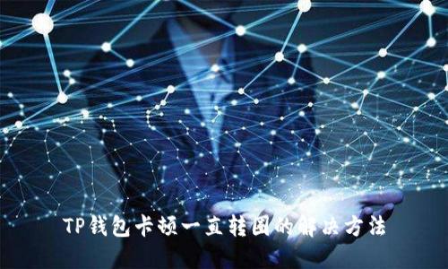 TP钱包卡顿一直转圈的解决方法