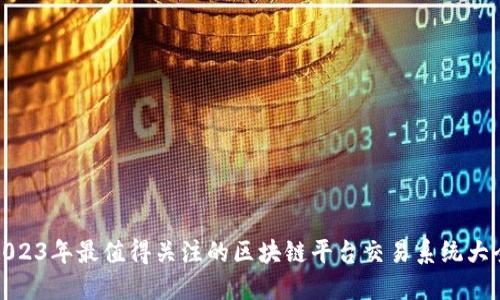 2023年最值得关注的区块链平台交易系统大全