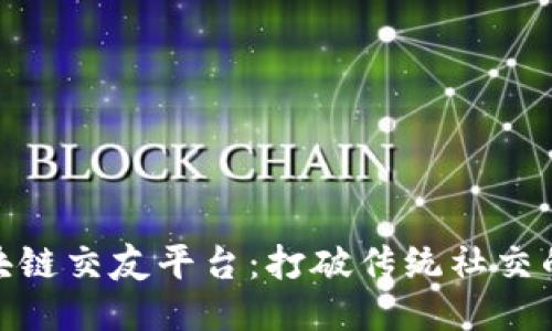 探索区块链交友平台：打破传统社交的新时代