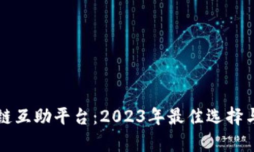 畅游区块链互助平台：2023年最佳选择与深度分析