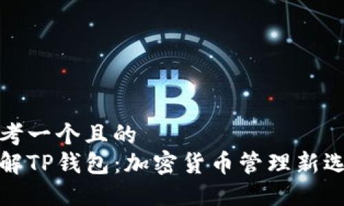 思考一个且的  
了解TP钱包：加密货币管理新选择