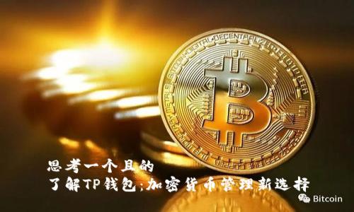思考一个且的  
了解TP钱包：加密货币管理新选择
