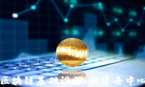 
深入了解区块链基础设施：构建去中心化的未来