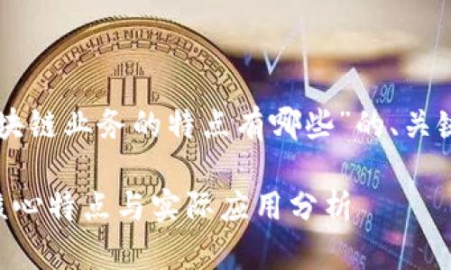 以下是关于“区块链业务的特点有哪些”的、关键词和内容大纲：

区块链业务的核心特点与实际应用分析