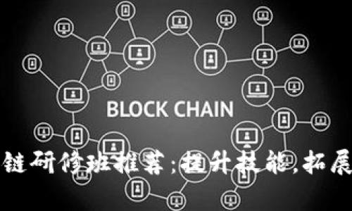 北京区块链研修班推荐：提升技能，拓展职业前景