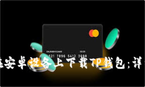 如何在安卓设备上下载TP钱包：详细指南