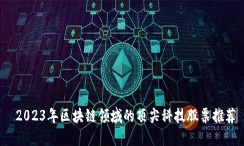  2023年区块链领域的顶尖科技股票推荐