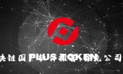 2023年区块链国产软件推荐：领先公司和应用分析