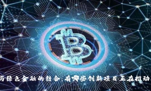 探索区块链与绿色金融的结合：有哪些创新项目正在推动可持续发展？