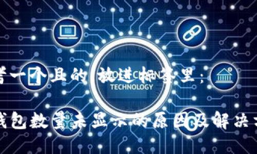 思考一个且的，放进标签里：

TP钱包数量未显示的原因及解决方案