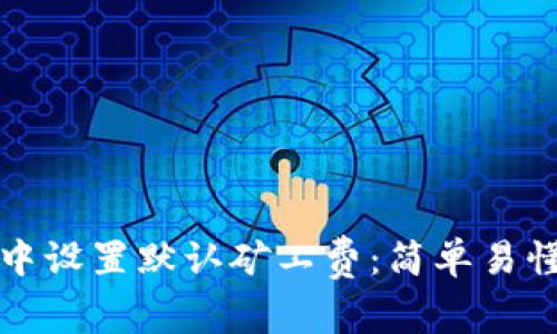 如何在TP钱包中设置默认矿工费：简单易懂的步骤与技巧