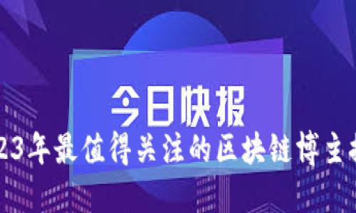 2023年最值得关注的区块链博主推荐