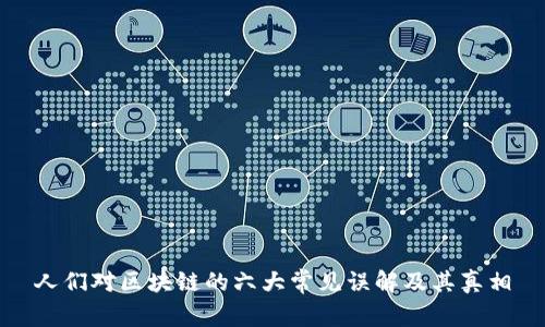 人们对区块链的六大常见误解及其真相