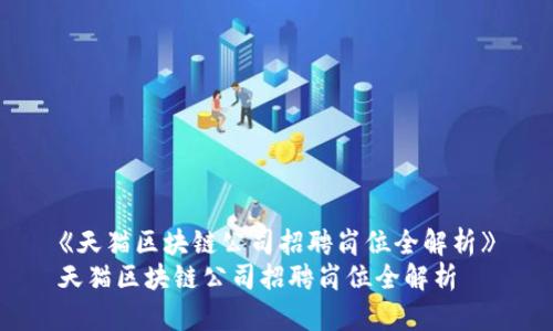 《天猫区块链公司招聘岗位全解析》
天猫区块链公司招聘岗位全解析