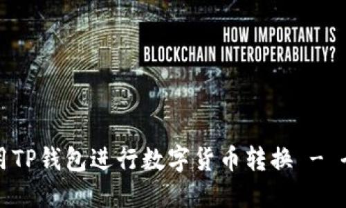 如何使用TP钱包进行数字货币转换 - 全面指导