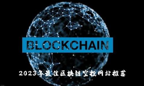 2023年最佳区块链空投网站推荐