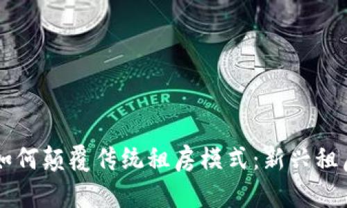 区块链技术如何颠覆传统租房模式：新兴租房模式全解析