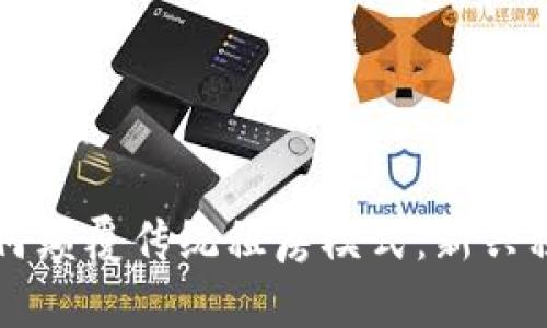 区块链技术如何颠覆传统租房模式：新兴租房模式全解析