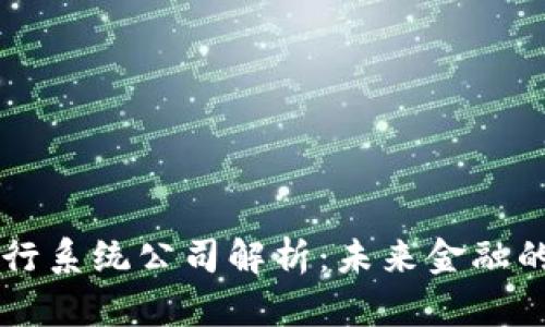 区块链银行系统公司解析：未来金融的创新力量