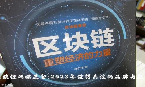 区块链战略基金：2023年值得关注的品牌与趋势