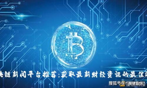 区块链新闻平台推荐:获取最新财经资讯的最佳选择