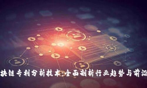 : 区块链专利分析技术：全面剖析行业趋势与前沿应用