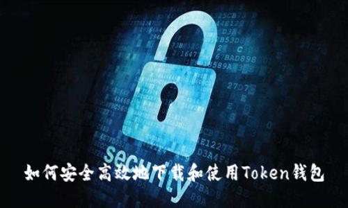 如何安全高效地下载和使用Token钱包