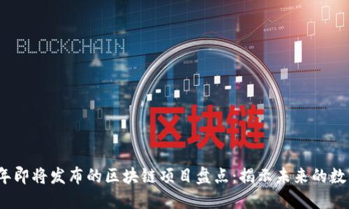 2023年即将发布的区块链项目盘点：揭示未来的数字经济