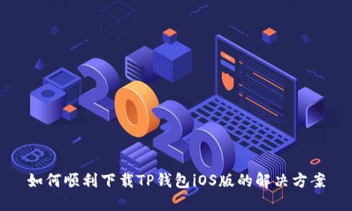 如何顺利下载TP钱包iOS版的解决方案