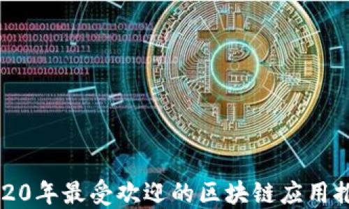 
2020年最受欢迎的区块链应用推荐