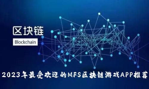 2023年最受欢迎的MFS区块链游戏APP推荐