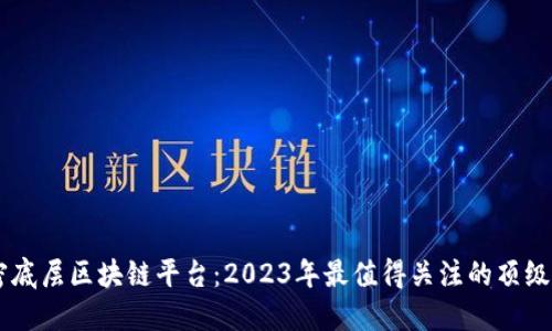 解密底层区块链平台：2023年最值得关注的顶级项目