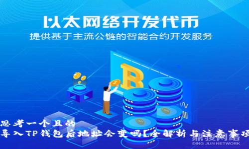 思考一个且的  
导入TP钱包后地址会变吗？全解析与注意事项