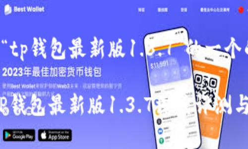 下面是关于“tp钱包最新版1.3.7”的一个的内容结构。

全新体验：TP钱包最新版1.3.7深度评测与功能解析