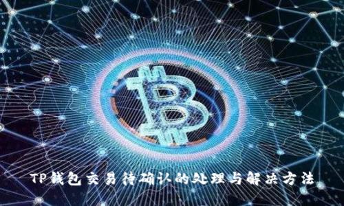 TP钱包交易待确认的处理与解决方法