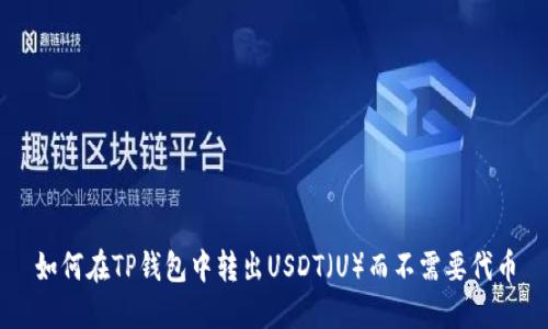 如何在TP钱包中转出USDT（U）而不需要代币