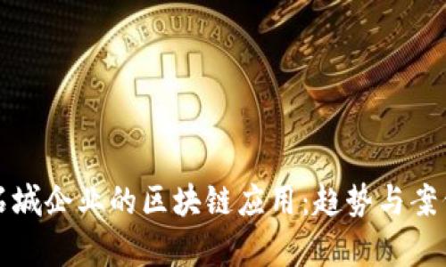 探讨石城企业的区块链应用：趋势与案例分析