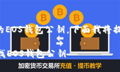 为了帮助您找到tp钱包中的EOS钱包公钥，下面我将提供详细的指导和相关信息。

### 如何在TP钱包中查找EOS钱包公钥