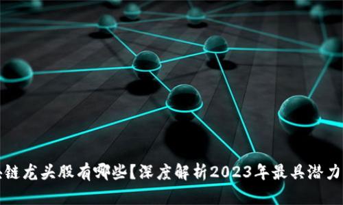 真正的区块链龙头股有哪些？深度解析2023年最具潜力的投资机会