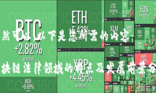 当然可以，以下是您所需的内容：

区块链法律领域的特点及发展前景分析