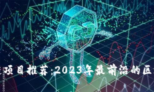 分布式区块链项目推荐：2023年最前沿的区块链技术解读